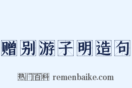 赠别游子明造句是什么意思的图片